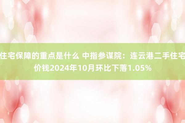 住宅保障的重点是什么 中指参谋院：连云港二手住宅价钱2024年10月环比下落1.05%