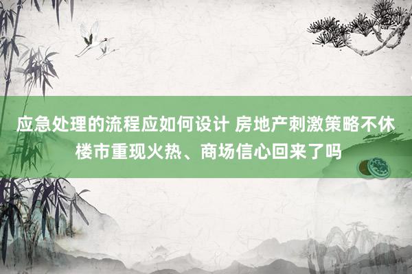 应急处理的流程应如何设计 房地产刺激策略不休 楼市重现火热、商场信心回来了吗