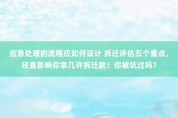 应急处理的流程应如何设计 拆迁评估五个重点，径直影响你拿几许拆迁款！你被坑过吗？