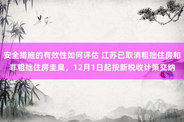 安全措施的有效性如何评估 江苏已取消粗拙住房和非粗拙住房圭臬，12月1日起按新税收计策交纳