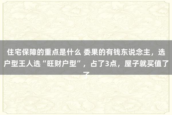 住宅保障的重点是什么 委果的有钱东说念主，选户型王人选“旺财户型”，占了3点，屋子就买值了