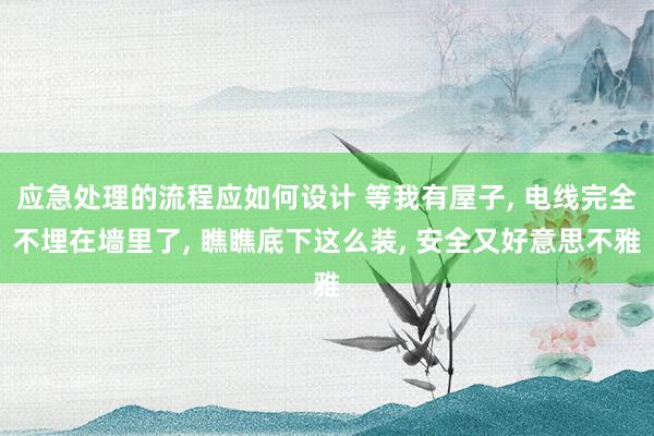 应急处理的流程应如何设计 等我有屋子, 电线完全不埋在墙里了, 瞧瞧底下这么装, 安全又好意思不雅