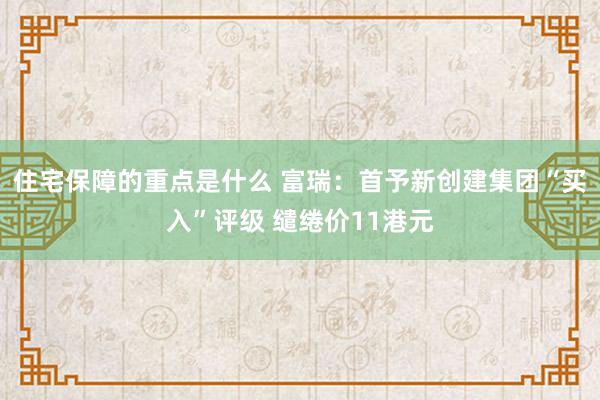 住宅保障的重点是什么 富瑞：首予新创建集团“买入”评级 缱绻价11港元