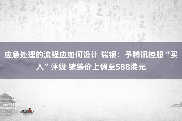 应急处理的流程应如何设计 瑞银：予腾讯控股“买入”评级 缱绻价上调至588港元