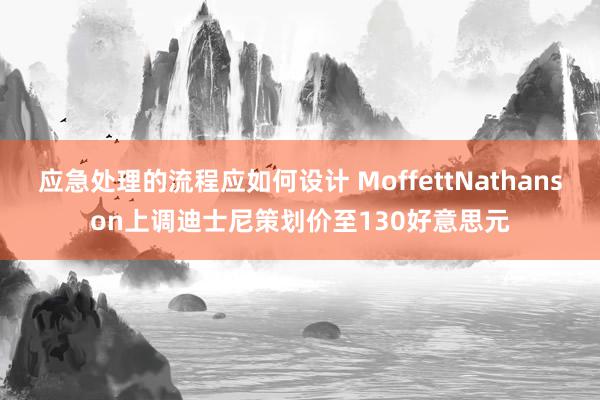 应急处理的流程应如何设计 MoffettNathanson上调迪士尼策划价至130好意思元