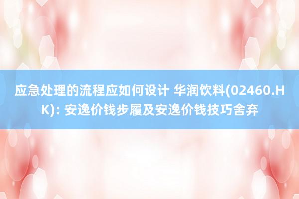 应急处理的流程应如何设计 华润饮料(02460.HK): 安逸价钱步履及安逸价钱技巧舍弃