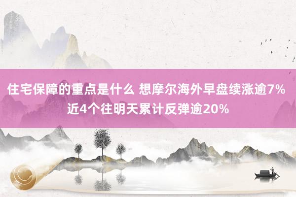 住宅保障的重点是什么 想摩尔海外早盘续涨逾7% 近4个往明天累计反弹逾20%