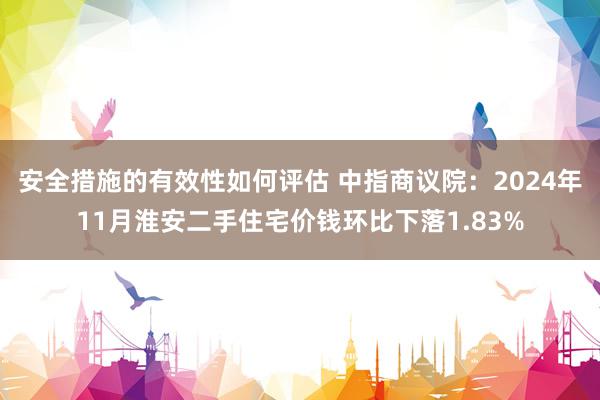 安全措施的有效性如何评估 中指商议院：2024年11月淮安二手住宅价钱环比下落1.83%