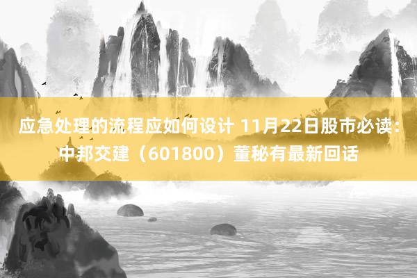 应急处理的流程应如何设计 11月22日股市必读：中邦交建（601800）董秘有最新回话