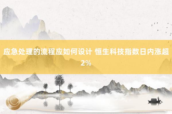 应急处理的流程应如何设计 恒生科技指数日内涨超2%