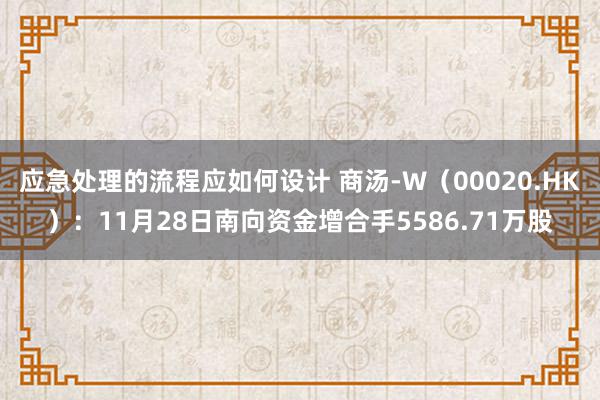 应急处理的流程应如何设计 商汤-W（00020.HK）：11月28日南向资金增合手5586.71万股