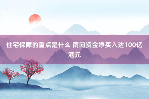 住宅保障的重点是什么 南向资金净买入达100亿港元