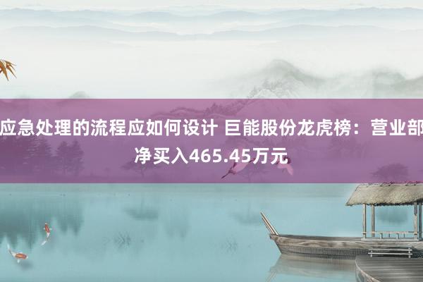 应急处理的流程应如何设计 巨能股份龙虎榜：营业部净买入465.45万元