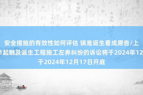 安全措施的有效性如何评估 镇淮诞生看成原告/上诉东谈主的1起触及诞生工程施工左券纠纷的诉讼将于2024年12月17日开庭