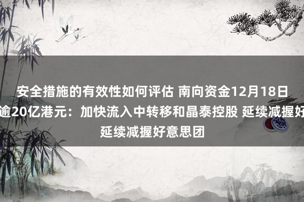 安全措施的有效性如何评估 南向资金12月18日净买入逾20亿港元：加快流入中转移和晶泰控股 延续减握好意思团