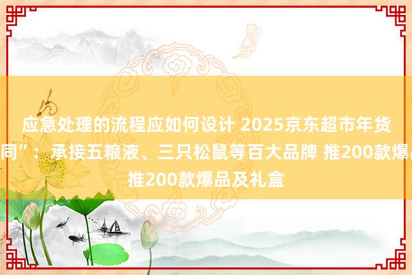 应急处理的流程应如何设计 2025京东超市年货节“不相同”：承接五粮液、三只松鼠等百大品牌 推200款爆品及礼盒