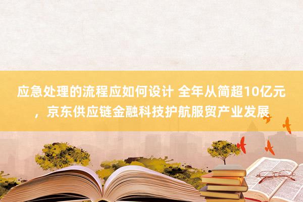 应急处理的流程应如何设计 全年从简超10亿元，京东供应链金融科技护航服贸产业发展