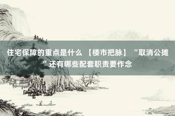 住宅保障的重点是什么 【楼市把脉】 “取消公摊”还有哪些配套职责要作念