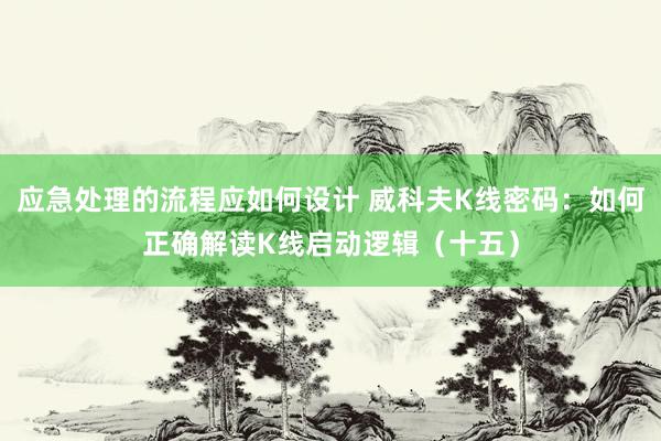 应急处理的流程应如何设计 威科夫K线密码：如何正确解读K线启动逻辑（十五）