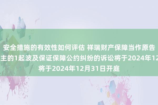 安全措施的有效性如何评估 祥瑞财产保障当作原告/上诉东说念主的1起波及保证保障公约纠纷的诉讼将于2024年12月31日开庭