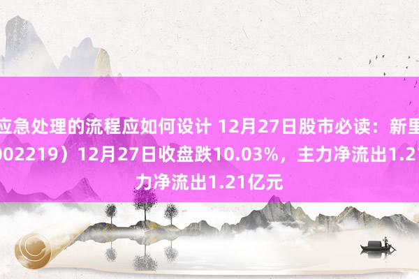 应急处理的流程应如何设计 12月27日股市必读：新里程（002219）12月27日收盘跌10.03%，主力净流出1.21亿元