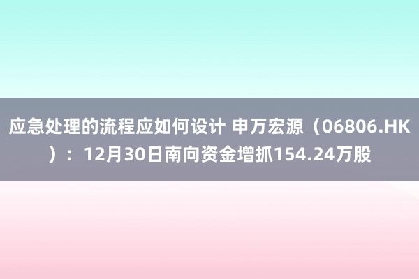 应急处理的流程应如何设计 申万宏源（06806.HK）：12月30日南向资金增抓154.24万股