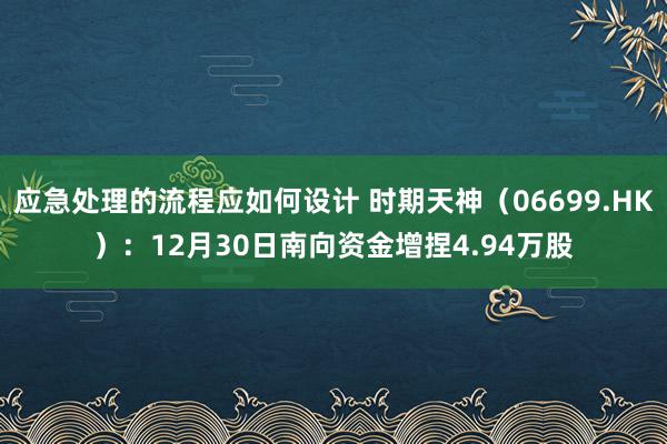 应急处理的流程应如何设计 时期天神（06699.HK）：12月30日南向资金增捏4.94万股