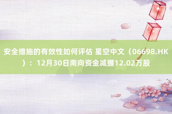 安全措施的有效性如何评估 星空中文（06698.HK）：12月30日南向资金减握12.02万股