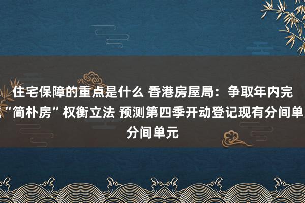 住宅保障的重点是什么 香港房屋局：争取年内完成“简朴房”权衡立法 预测第四季开动登记现有分间单元