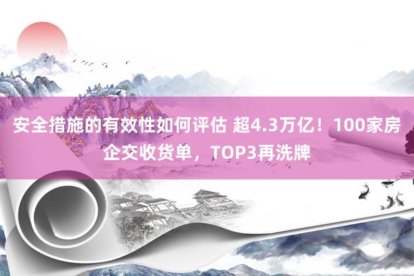 安全措施的有效性如何评估 超4.3万亿！100家房企交收货单，TOP3再洗牌