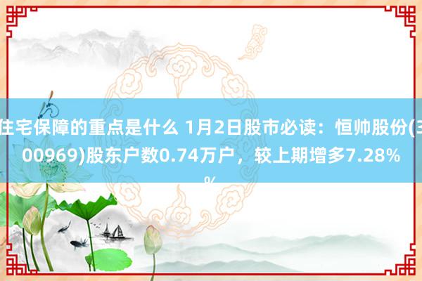 住宅保障的重点是什么 1月2日股市必读：恒帅股份(300969)股东户数0.74万户，较上期增多7.28%