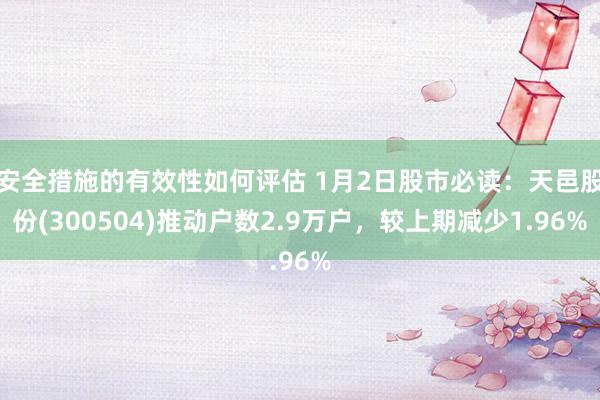 安全措施的有效性如何评估 1月2日股市必读：天邑股份(300504)推动户数2.9万户，较上期减少1.96%