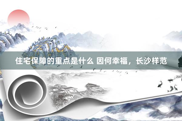 住宅保障的重点是什么 因何幸福，长沙样范