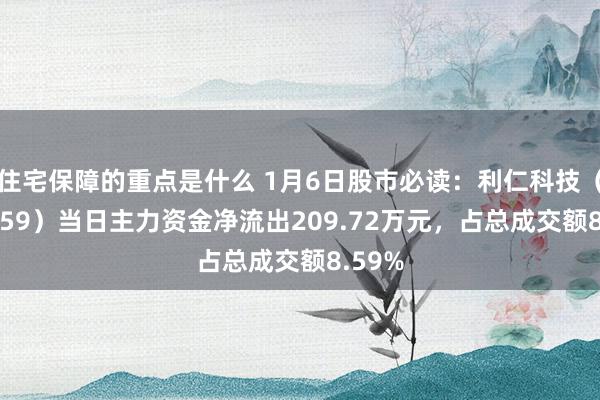 住宅保障的重点是什么 1月6日股市必读：利仁科技（001259）当日主力资金净流出209.72万元，占总成交额8.59%