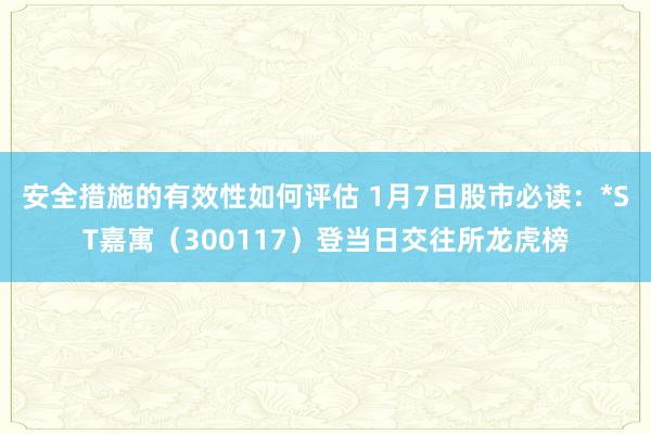 安全措施的有效性如何评估 1月7日股市必读：*ST嘉寓（300117）登当日交往所龙虎榜