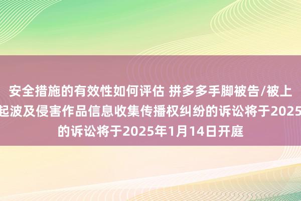 安全措施的有效性如何评估 拼多多手脚被告/被上诉东说念主的1起波及侵害作品信息收集传播权纠纷的诉讼将于2025年1月14日开庭