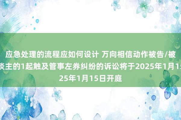 应急处理的流程应如何设计 万向相信动作被告/被上诉东谈主的1起触及管事左券纠纷的诉讼将于2025年1月15日开庭