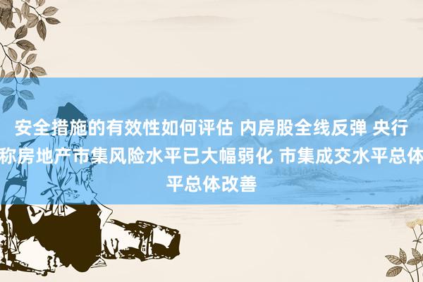 安全措施的有效性如何评估 内房股全线反弹 央行行长称房地产市集风险水平已大幅弱化 市集成交水平总体改善