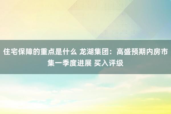 住宅保障的重点是什么 龙湖集团：高盛预期内房市集一季度进展 买入评级