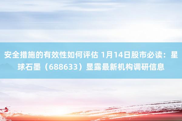 安全措施的有效性如何评估 1月14日股市必读：星球石墨（688633）显露最新机构调研信息