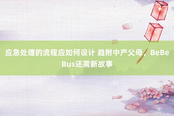 应急处理的流程应如何设计 趋附中产父母，BeBeBus还需新故事