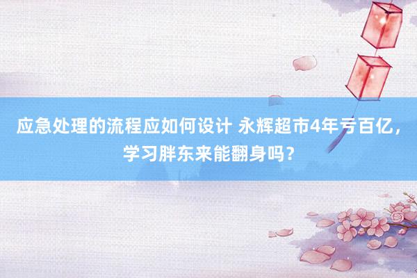 应急处理的流程应如何设计 永辉超市4年亏百亿，学习胖东来能翻身吗？