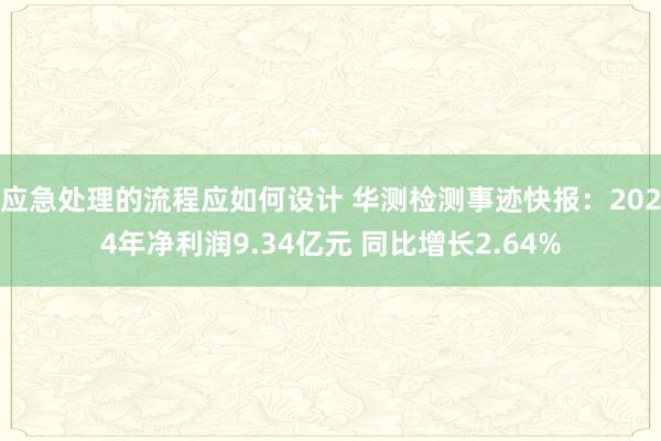 应急处理的流程应如何设计 华测检测事迹快报：2024年净利润9.34亿元 同比增长2.64%