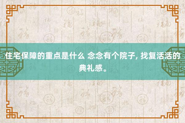 住宅保障的重点是什么 念念有个院子, 找复活活的典礼感。