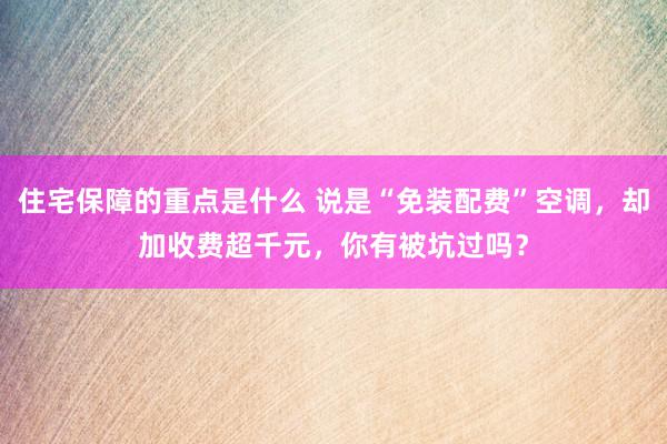 住宅保障的重点是什么 说是“免装配费”空调，却加收费超千元，你有被坑过吗？