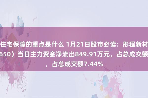 住宅保障的重点是什么 1月21日股市必读：彤程新材（603650）当日主力资金净流出849.91万元，占总成交额7.44%