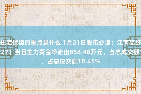 住宅保障的重点是什么 1月21日股市必读：江南高纤（600527）当日主力资金净流出858.48万元，占总成交额10.45%