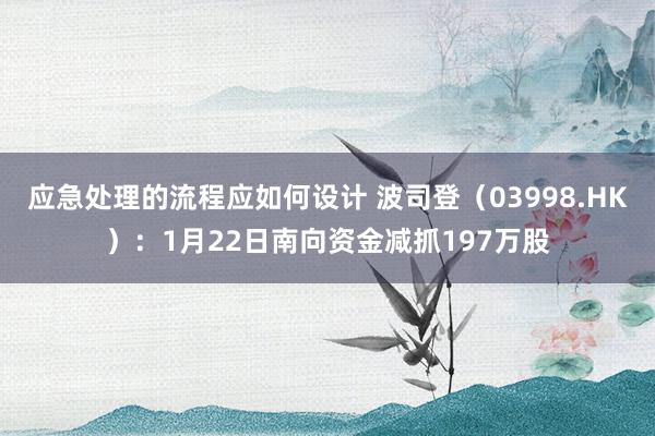 应急处理的流程应如何设计 波司登（03998.HK）：1月22日南向资金减抓197万股