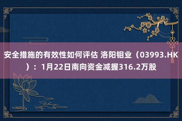 安全措施的有效性如何评估 洛阳钼业（03993.HK）：1月22日南向资金减握316.2万股