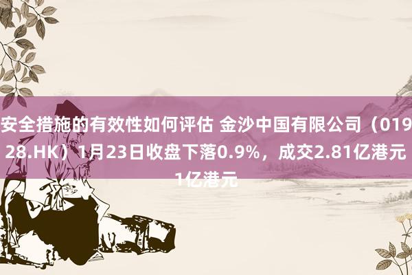 安全措施的有效性如何评估 金沙中国有限公司（01928.HK）1月23日收盘下落0.9%，成交2.81亿港元